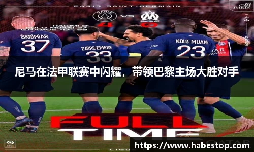 尼马在法甲联赛中闪耀，带领巴黎主场大胜对手