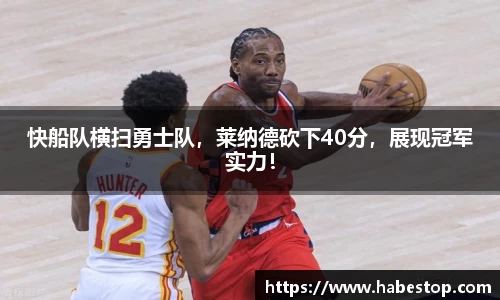 快船队横扫勇士队，莱纳德砍下40分，展现冠军实力！