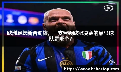 欧洲足坛新晋劲旅，一支晋级欧冠决赛的黑马球队是哪个？