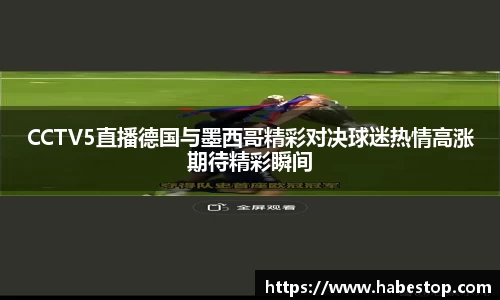 CCTV5直播德国与墨西哥精彩对决球迷热情高涨期待精彩瞬间