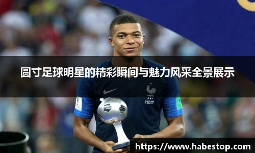 圆寸足球明星的精彩瞬间与魅力风采全景展示